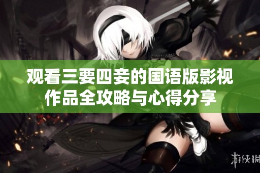 观看三要四妾的国语版影视作品全攻略与心得分享