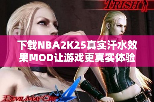 下载NBA2K25真实汗水效果MOD让游戏更真实体验 下载NBA2K25真实汗水效果MOD让游戏更真实体验
