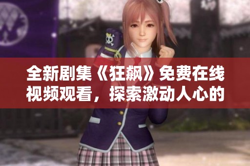 全新剧集《狂飙》免费在线视频观看，探索激动人心的故事情节