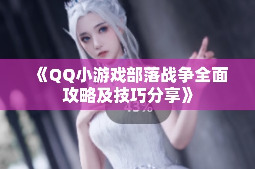 《QQ小游戏部落战争全面攻略及技巧分享》 《QQ小游戏部落战争全面攻略及技巧分享》