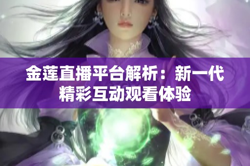 金莲直播平台解析：新一代精彩互动观看体验
