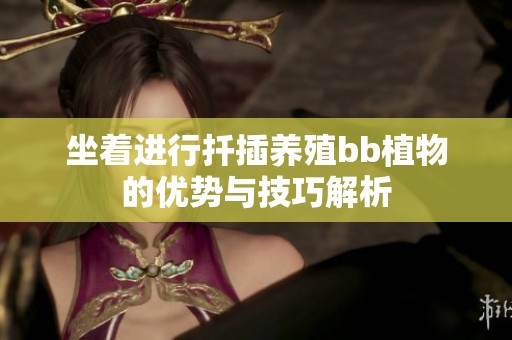 坐着进行扦插养殖bb植物的优势与技巧解析