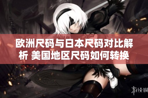 欧洲尺码与日本尺码对比解析 美国地区尺码如何转换