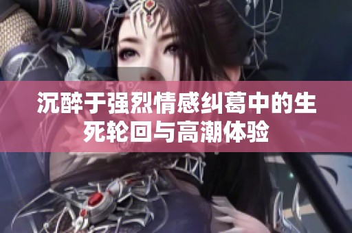 沉醉于强烈情感纠葛中的生死轮回与高潮体验
