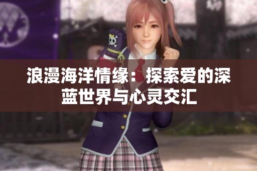 浪漫海洋情缘：探索爱的深蓝世界与心灵交汇