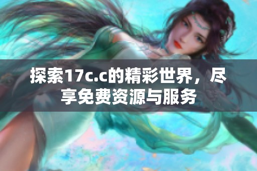 探索17c.c的精彩世界，尽享免费资源与服务