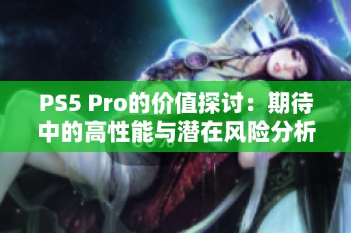 PS5 Pro的价值探讨：期待中的高性能与潜在风险分析