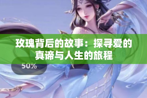 玫瑰背后的故事：探寻爱的真谛与人生的旅程