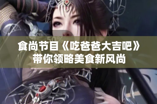 食尚节目《吃爸爸大吉吧》带你领略美食新风尚