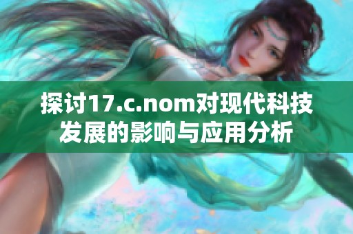 探讨17.c.nom对现代科技发展的影响与应用分析