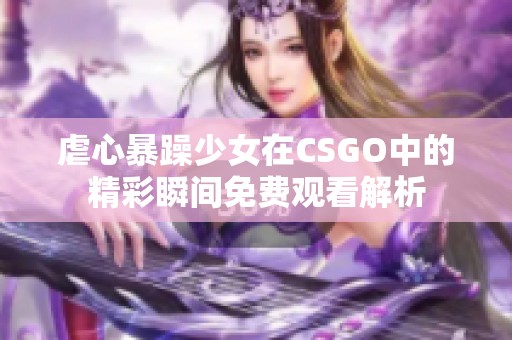 虐心暴躁少女在CSGO中的精彩瞬间免费观看解析