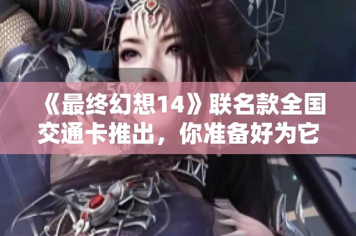 《最终幻想14》联名款全国交通卡推出，你准备好为它心动了吗