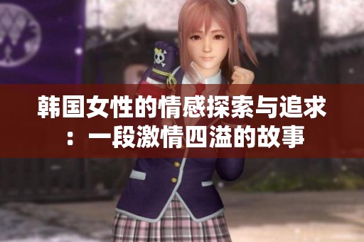 韩国女性的情感探索与追求：一段激情四溢的故事