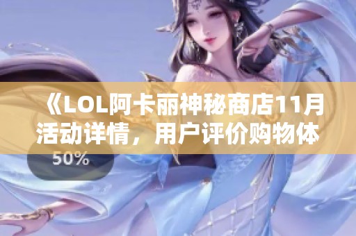 《LOL阿卡丽神秘商店11月活动详情，用户评价购物体验非常出色》