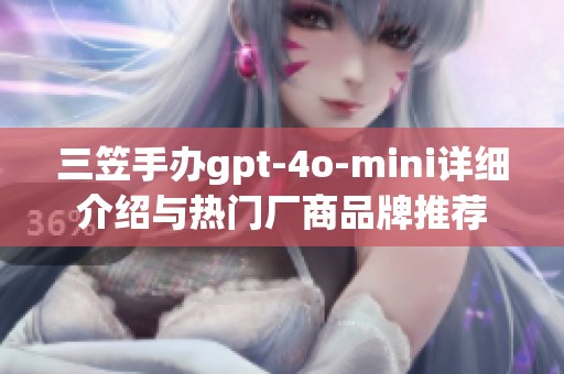 三笠手办gpt-4o-mini详细介绍与热门厂商品牌推荐