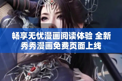 畅享无忧漫画阅读体验 全新秀秀漫画免费页面上线