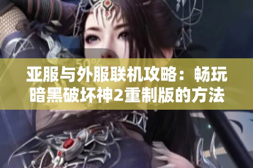 亚服与外服联机攻略：畅玩暗黑破坏神2重制版的方法解析