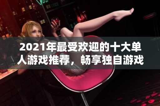 2021年最受欢迎的十大单人游戏推荐，畅享独自游戏乐趣