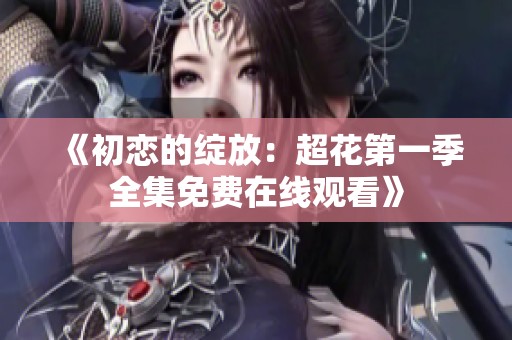 《初恋的绽放：超花第一季全集免费在线观看》