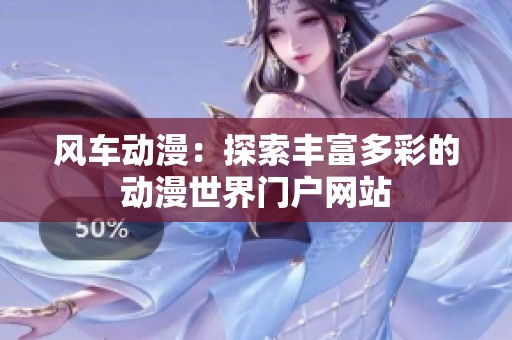 风车动漫：探索丰富多彩的动漫世界门户网站