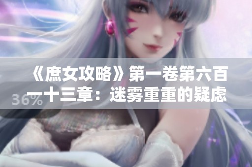《庶女攻略》第一卷第六百一十三章：迷雾重重的疑虑与抉择
