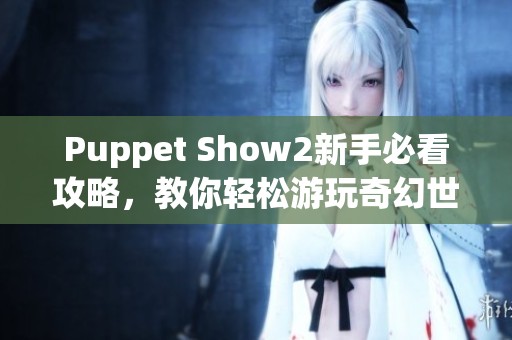 Puppet Show2新手必看攻略，教你轻松游玩奇幻世界技巧