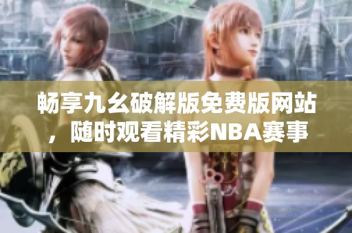 畅享九幺破解版免费版网站，随时观看精彩NBA赛事