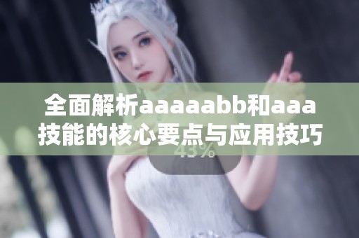 全面解析aaaaabb和aaa技能的核心要点与应用技巧