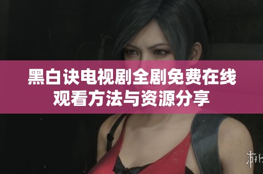 黑白诀电视剧全剧免费在线观看方法与资源分享