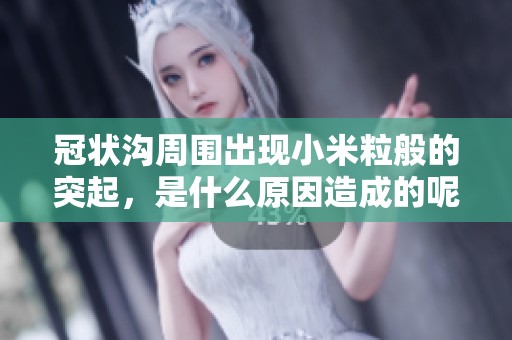冠状沟周围出现小米粒般的突起，是什么原因造成的呢？