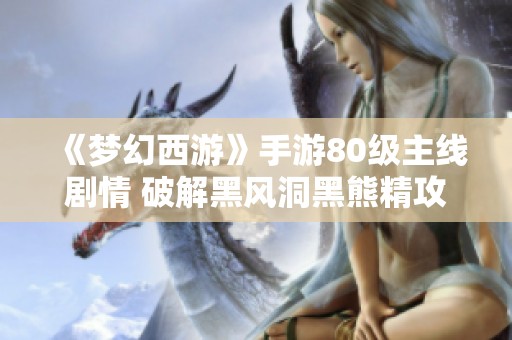 《梦幻西游》手游80级主线剧情 破解黑风洞黑熊精攻略解析