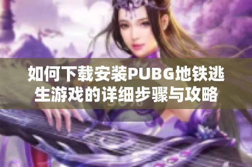 如何下载安装PUBG地铁逃生游戏的详细步骤与攻略