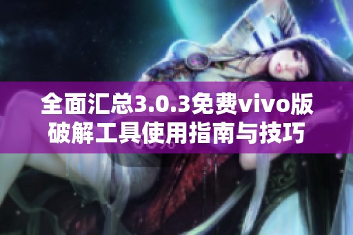 全面汇总3.0.3免费vivo版破解工具使用指南与技巧