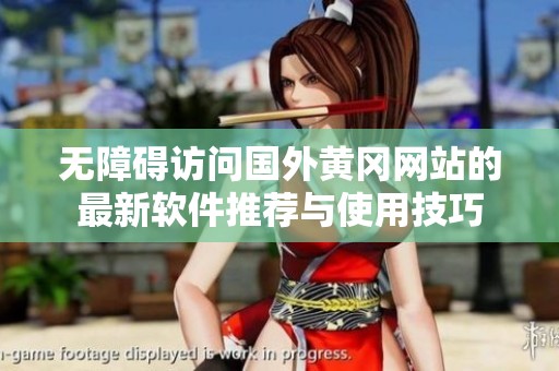 无障碍访问国外黄冈网站的最新软件推荐与使用技巧