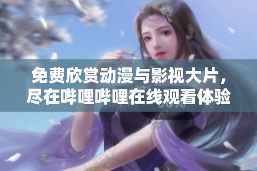 免费欣赏动漫与影视大片，尽在哔哩哔哩在线观看体验