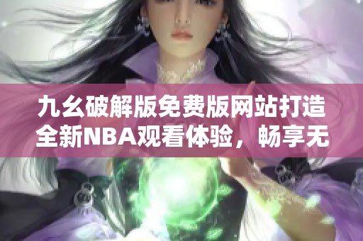 九幺破解版免费版网站打造全新NBA观看体验，畅享无限精彩