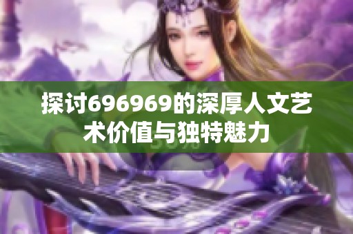 探讨696969的深厚人文艺术价值与独特魅力