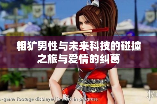 粗犷男性与未来科技的碰撞之旅与爱情的纠葛