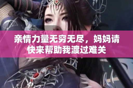亲情力量无穷无尽，妈妈请快来帮助我渡过难关