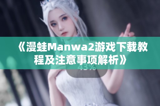 《漫蛙Manwa2游戏下载教程及注意事项解析》
