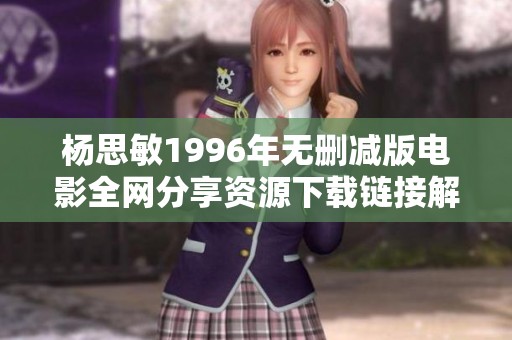 杨思敏1996年无删减版电影全网分享资源下载链接解析