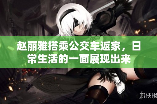 赵丽雅搭乘公交车返家，日常生活的一面展现出来