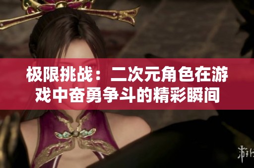 极限挑战：二次元角色在游戏中奋勇争斗的精彩瞬间