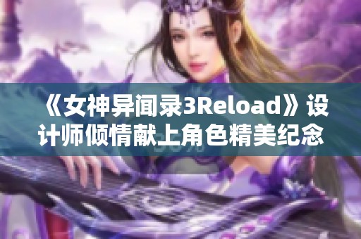 《女神异闻录3Reload》设计师倾情献上角色精美纪念插图
