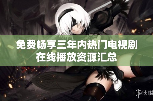 免费畅享三年内热门电视剧在线播放资源汇总