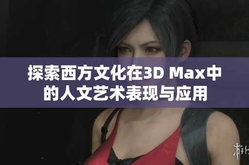 探索西方文化在3D Max中的人文艺术表现与应用