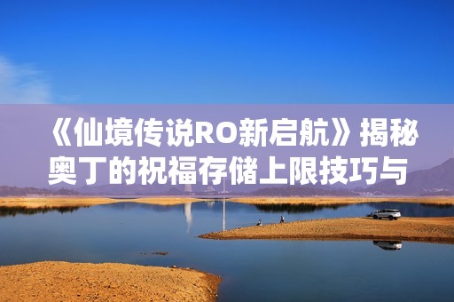 《仙境传说RO新启航》揭秘奥丁的祝福存储上限技巧与攻略