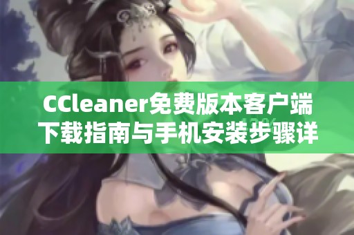CCleaner免费版本客户端下载指南与手机安装步骤详解