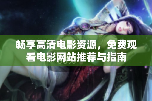 畅享高清电影资源，免费观看电影网站推荐与指南