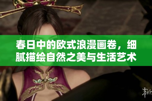 春日中的欧式浪漫画卷，细腻描绘自然之美与生活艺术